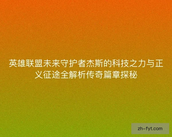 英雄联盟未来守护者杰斯的科技之力与正义征途全解析传奇篇章探秘 英雄联盟未来守护者杰斯的科技之力与正义征途全解析传奇篇章探秘
